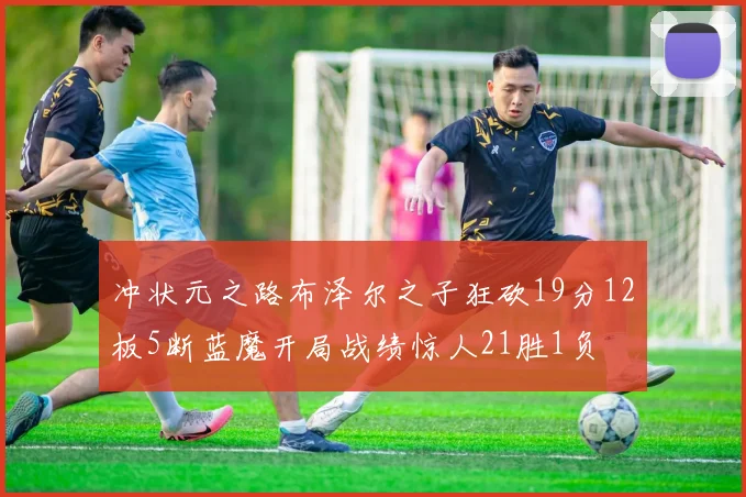 冲状元之路布泽尔之子狂砍19分12板5断蓝魔开局战绩惊人21胜1负