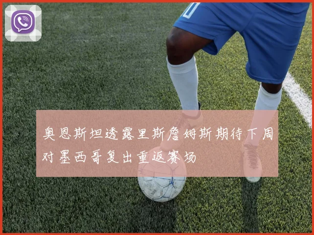 奥恩斯坦透露里斯詹姆斯期待下周对墨西哥复出重返赛场