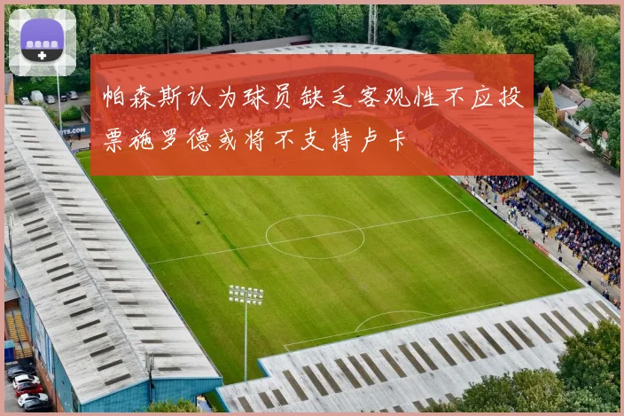 帕森斯认为球员缺乏客观性不应投票施罗德或将不支持卢卡