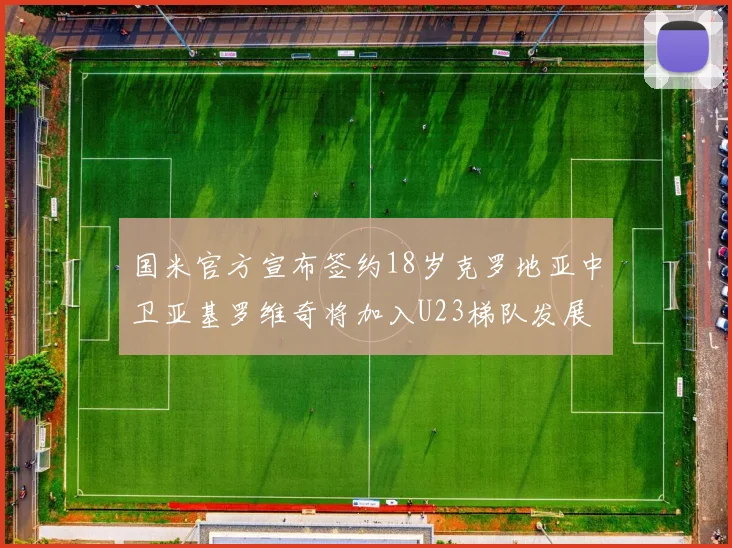 国米官方宣布签约18岁克罗地亚中卫亚基罗维奇将加入U23梯队发展