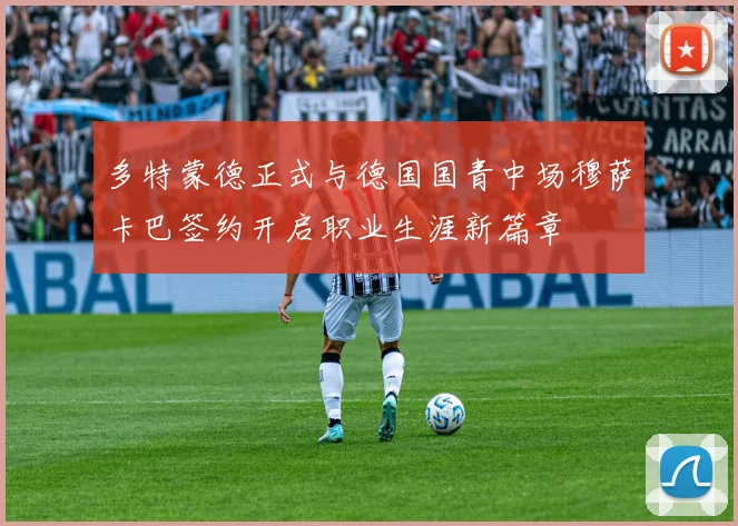 多特蒙德正式与德国国青中场穆萨卡巴签约开启职业生涯新篇章