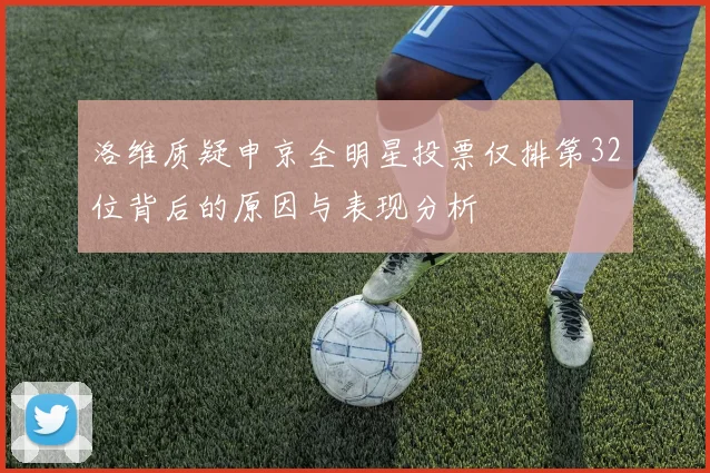 洛维质疑申京全明星投票仅排第32位背后的原因与表现分析