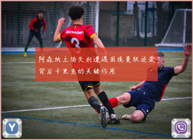 阿森纳主场失利遭遇困境曼联逆袭背后卡里克的关键作用