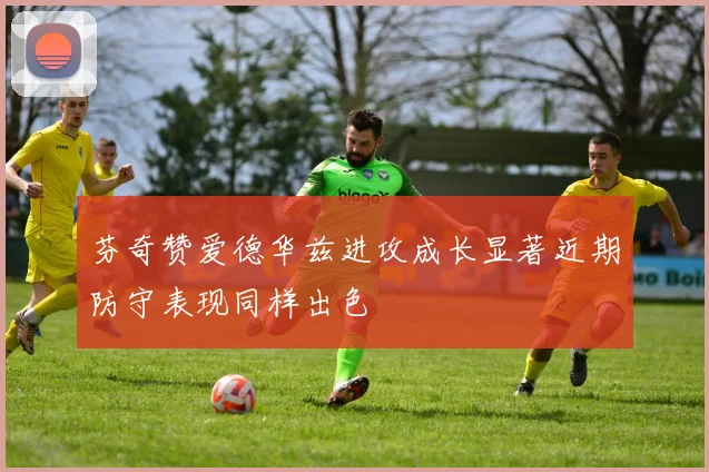 芬奇赞爱德华兹进攻成长显著近期防守表现同样出色