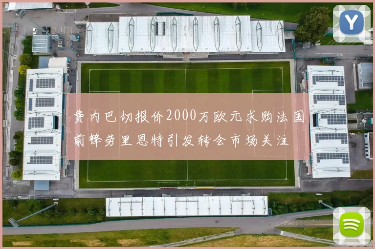 费内巴切报价2000万欧元求购法国前锋劳里恩特引发转会市场关注