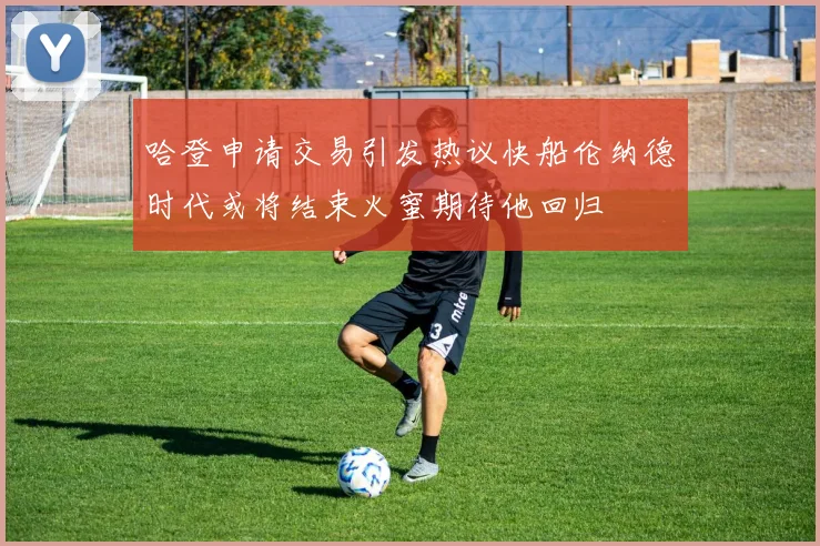 哈登申请交易引发热议快船伦纳德时代或将结束火蜜期待他回归